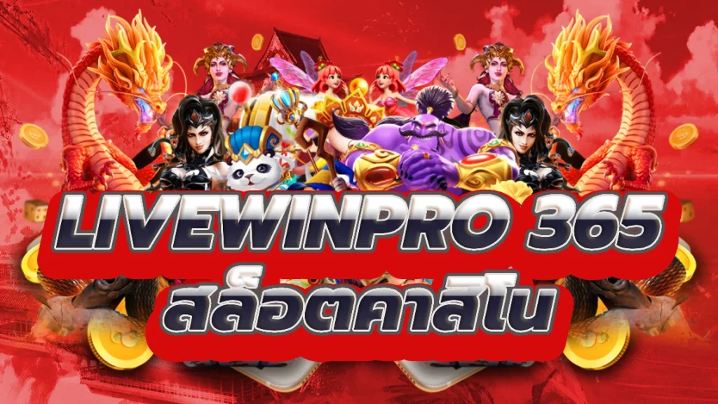 livewinpro 365 สัมผัสกับความตื่นเต้นของสล็อตคาสิโน